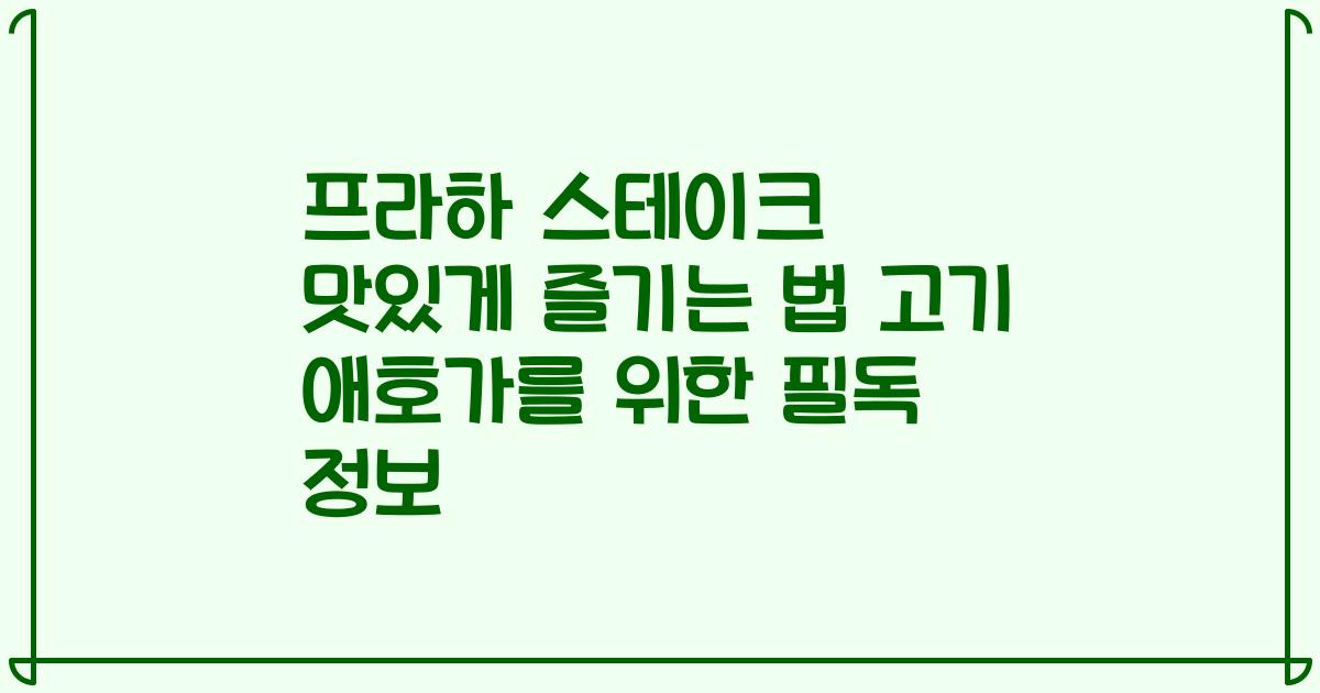 프라하 스테이크 맛있게 즐기는 법 고기 애호가를 위한 필독 정보