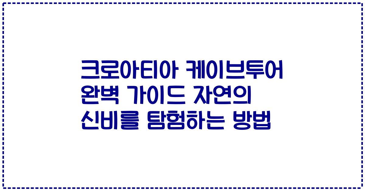 크로아티아 케이브투어 완벽 가이드 자연의 신비를 탐험하는 방법