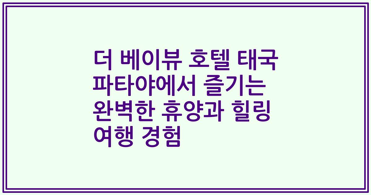 더 베이뷰 호텔 태국 파타야에서 즐기는 완벽한 휴양과 힐링 여행 경험
