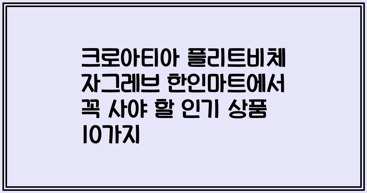 크로아티아 플리트비체 자그레브 한인마트에서 꼭 사야 할 인기 상품 10가지