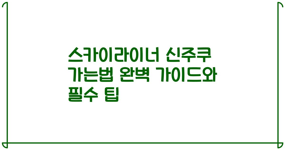 스카이라이너 신주쿠 가는법 완벽 가이드와 필수 팁