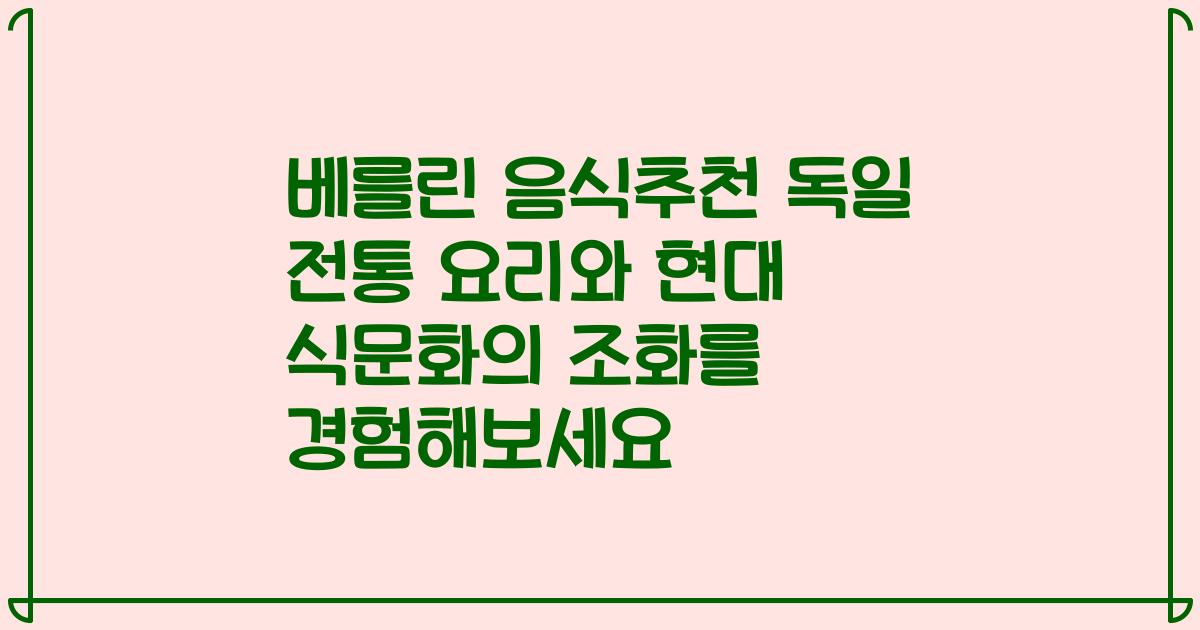 베를린 음식추천 독일 전통 요리와 현대 식문화의 조화를 경험해보세요