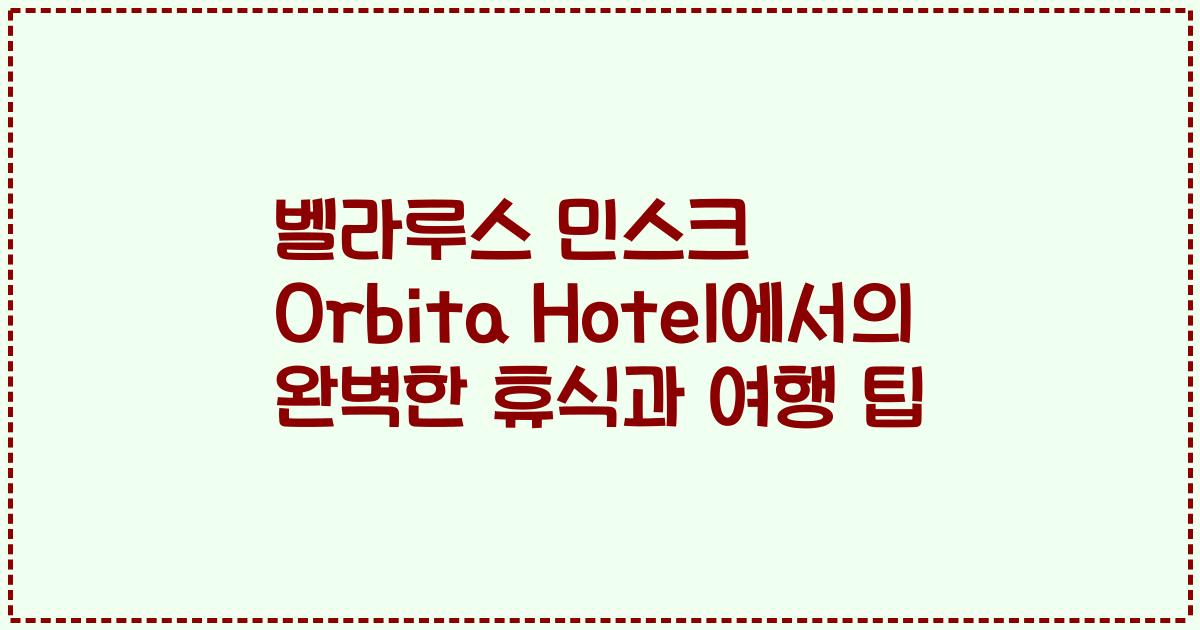 벨라루스 민스크 Orbita Hotel에서의 완벽한 휴식과 여행 팁