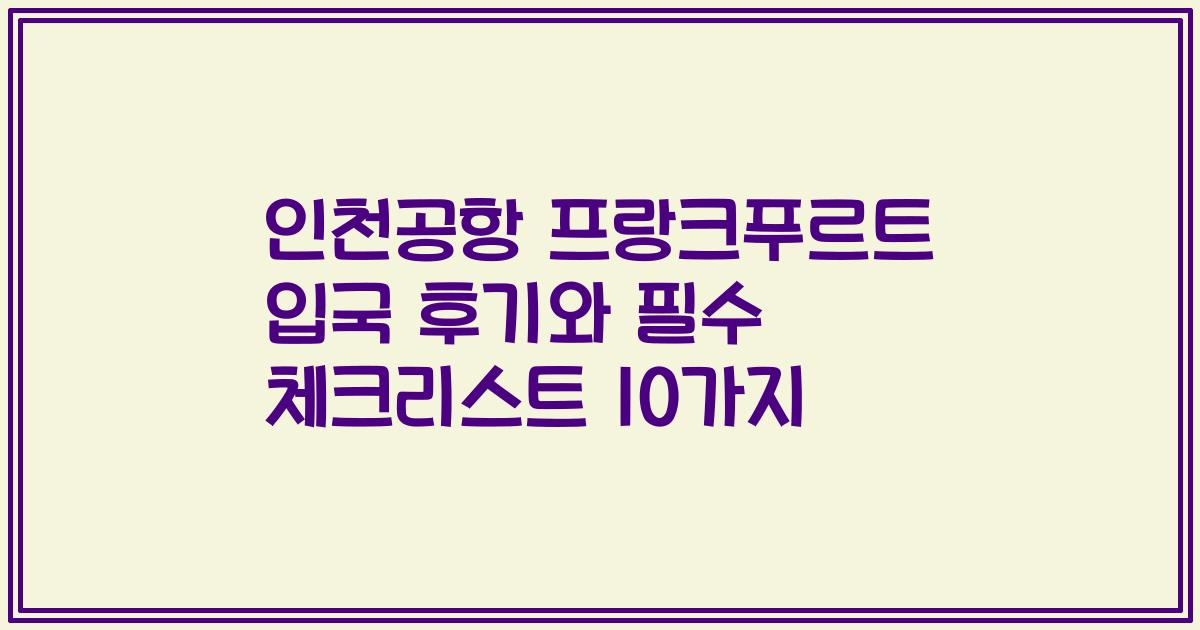 인천공항 프랑크푸르트 입국 후기와 필수 체크리스트 10가지
