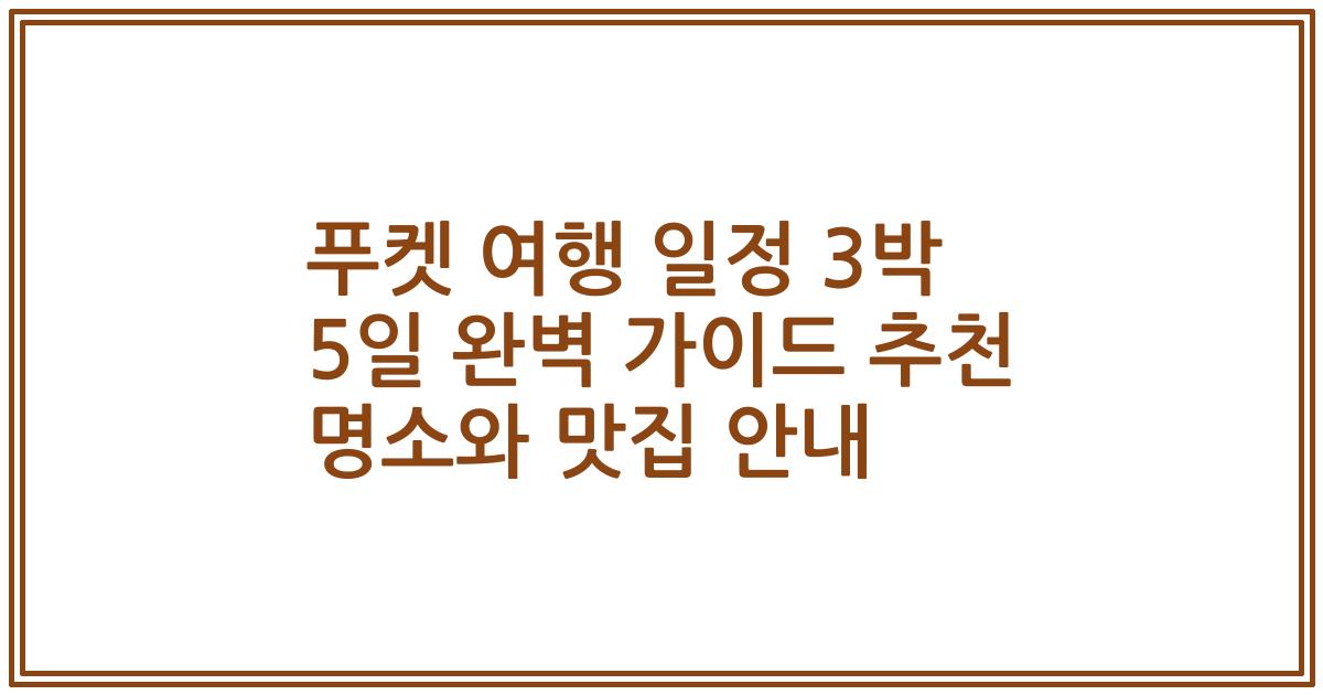 푸켓 여행 일정 3박 5일 완벽 가이드 추천 명소와 맛집 안내