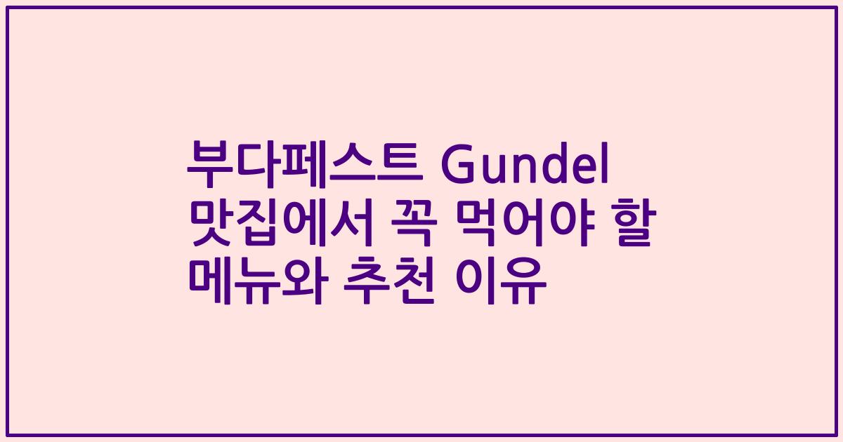 부다페스트 Gundel 맛집에서 꼭 먹어야 할 메뉴와 추천 이유