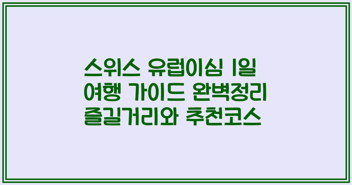 스위스 유럽이심 1일 여행 가이드 완벽정리 즐길거리와 추천코스