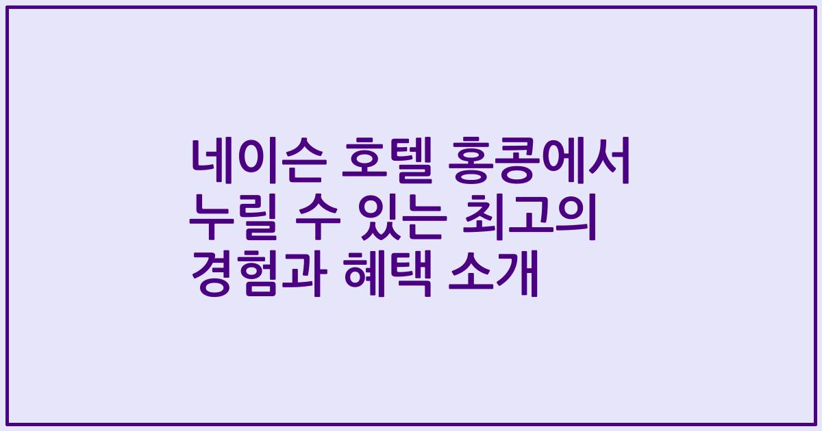 네이슨 호텔 홍콩에서 누릴 수 있는 최고의 경험과 혜택 소개