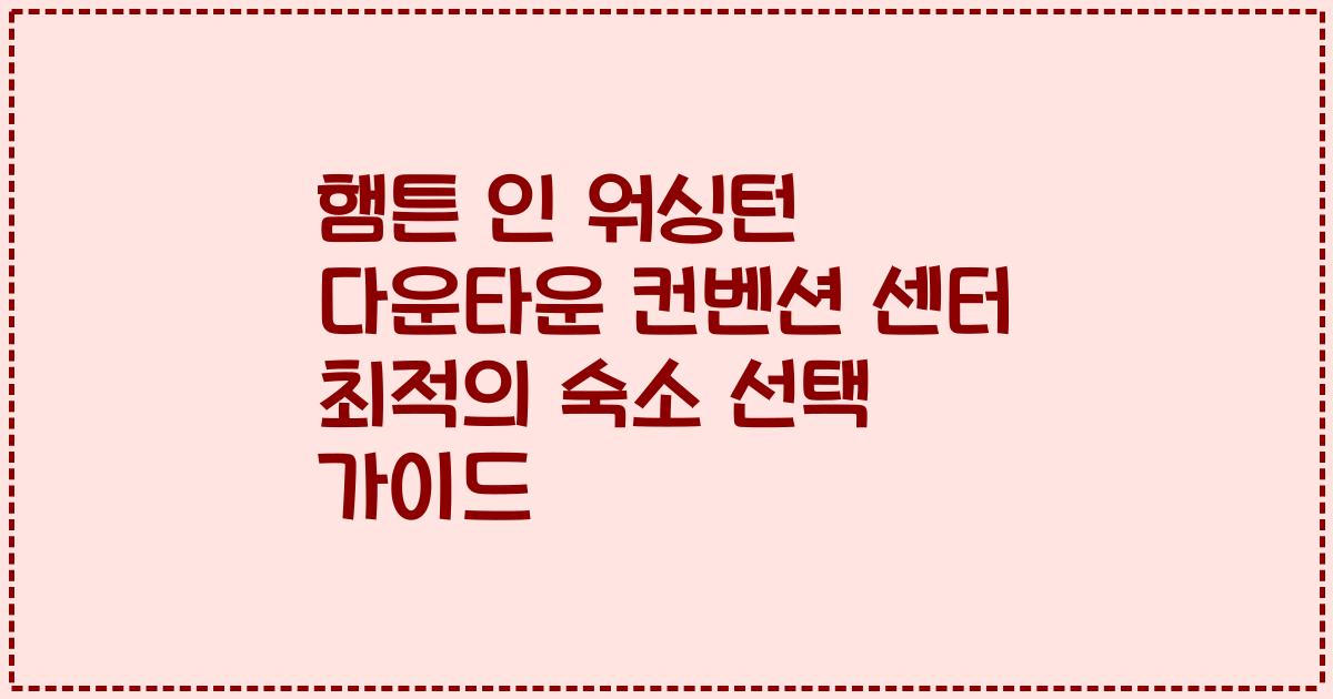 햄튼 인 워싱턴 다운타운 컨벤션 센터 최적의 숙소 선택 가이드