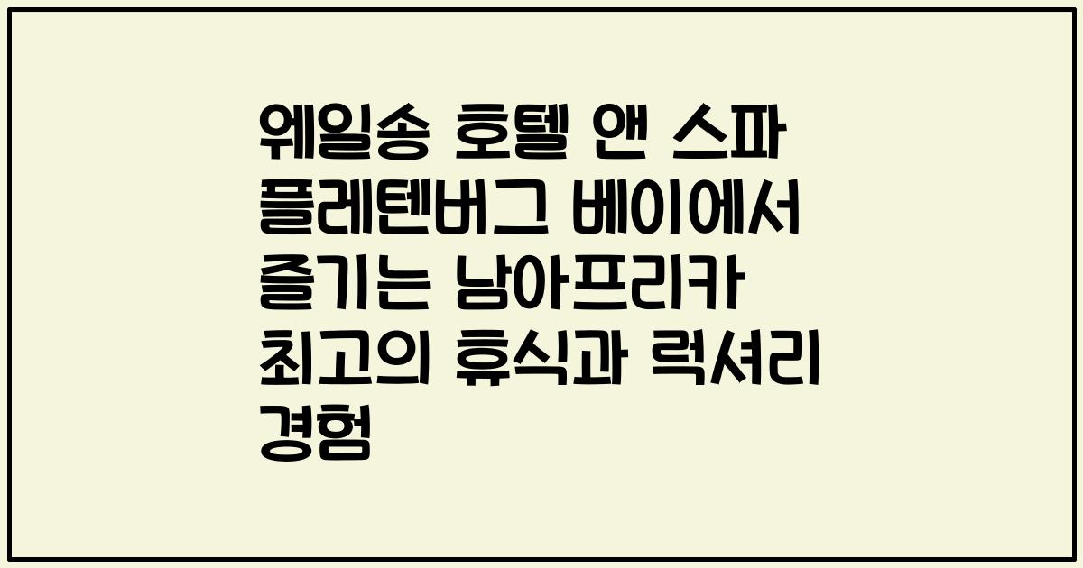 웨일송 호텔 앤 스파 플레텐버그 베이에서 즐기는 남아프리카 최고의 휴식과 럭셔리 경험