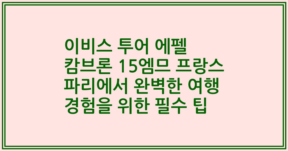 이비스 투어 에펠 캄브론 15엠므 프랑스 파리에서 완벽한 여행 경험을 위한 필수 팁