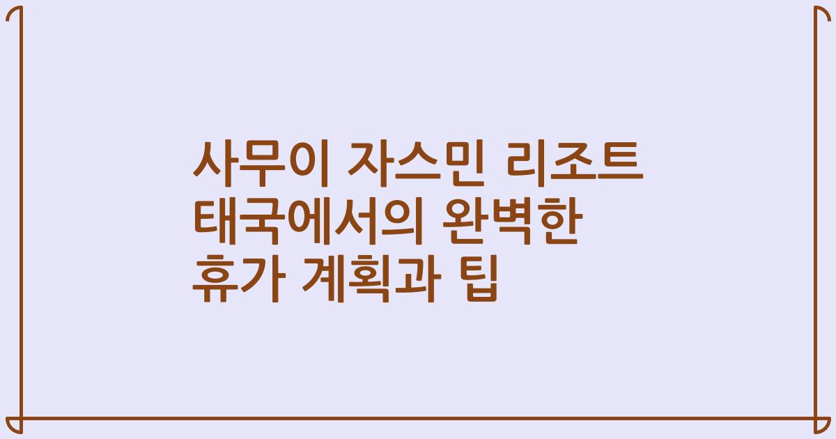 사무이 자스민 리조트 태국에서의 완벽한 휴가 계획과 팁