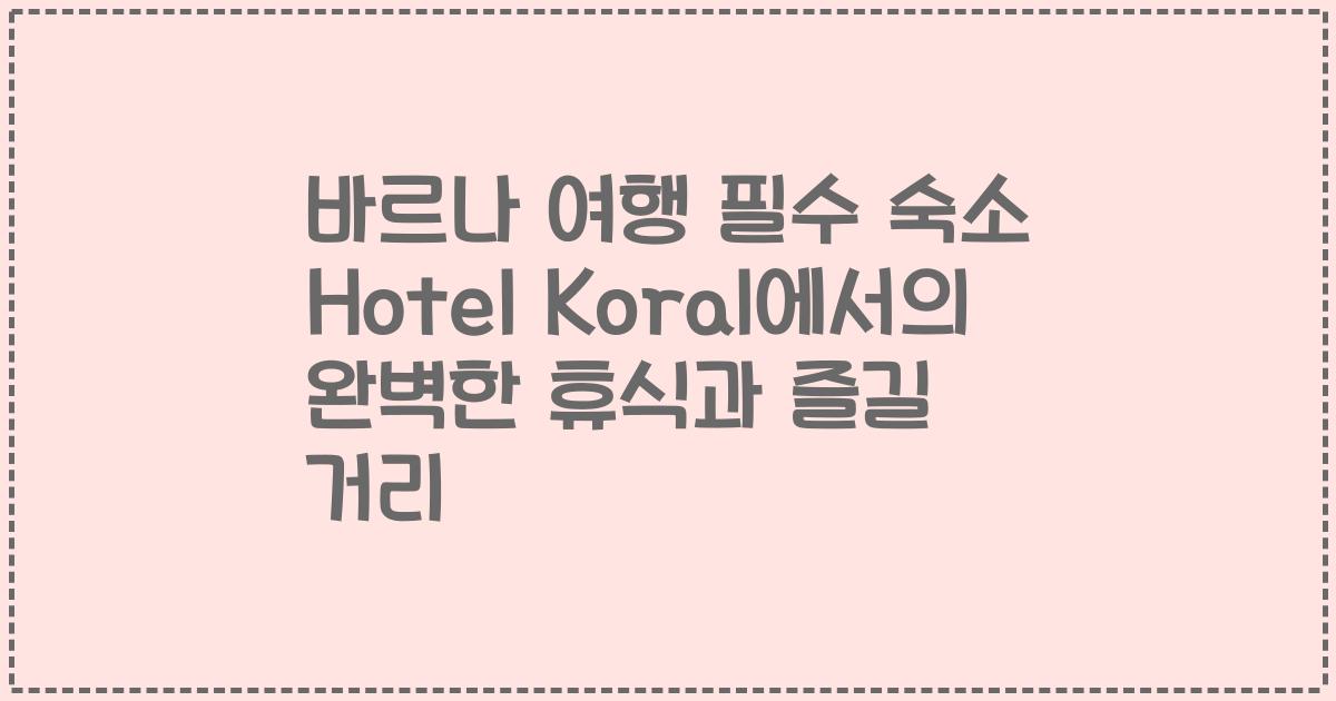 바르나 여행 필수 숙소 Hotel Koral에서의 완벽한 휴식과 즐길 거리