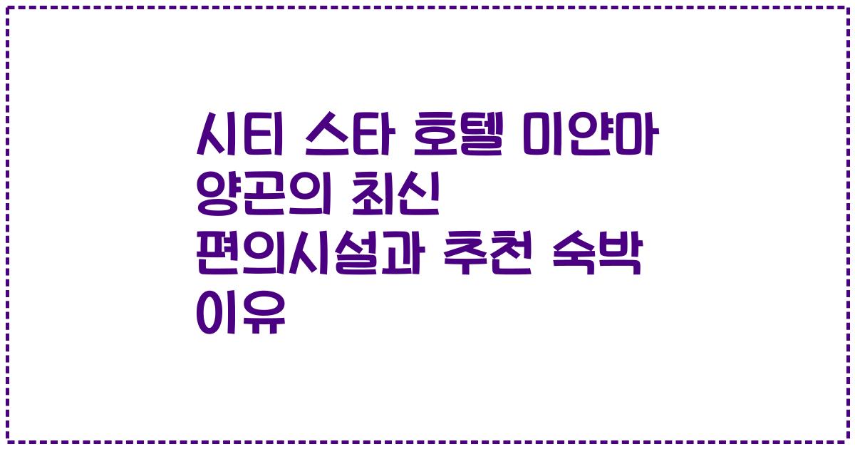 시티 스타 호텔 미얀마 양곤의 최신 편의시설과 추천 숙박 이유