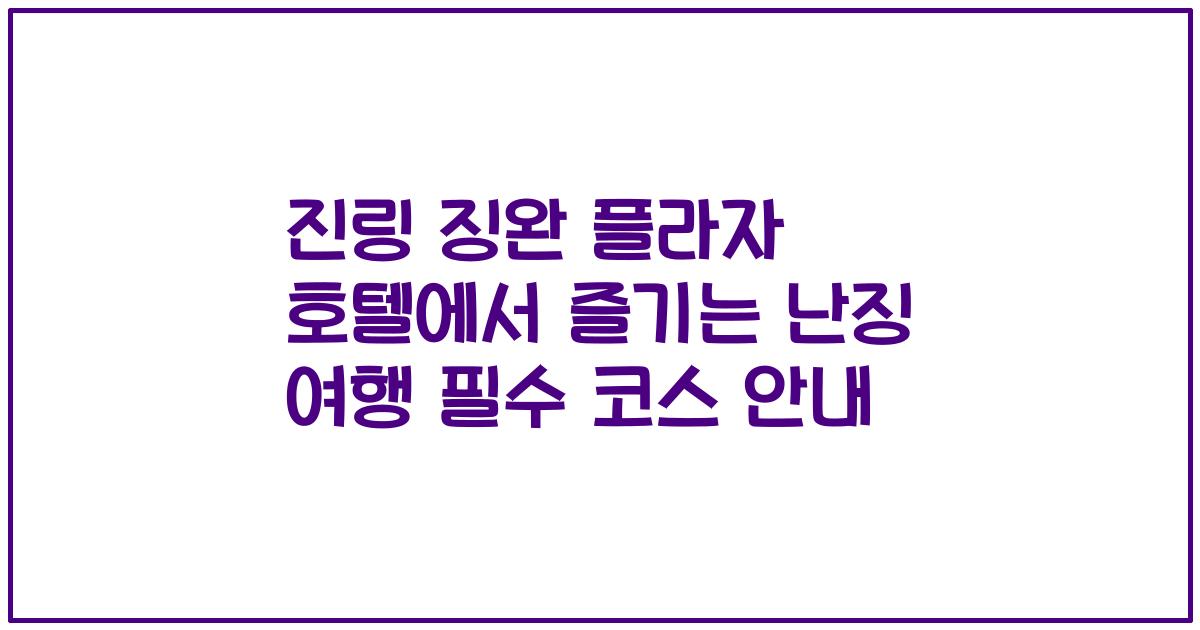 진링 징완 플라자 호텔에서 즐기는 난징 여행 필수 코스 안내