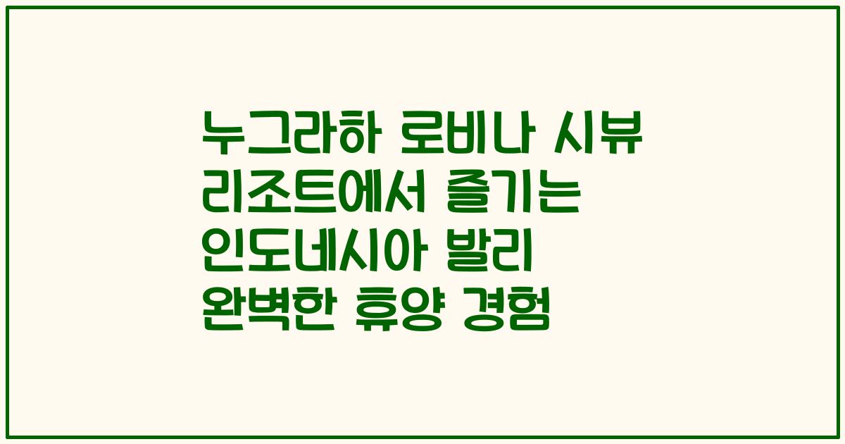 누그라하 로비나 시뷰 리조트에서 즐기는 인도네시아 발리 완벽한 휴양 경험