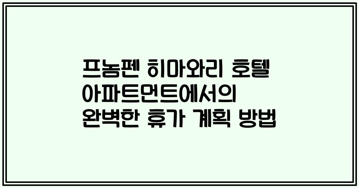 프놈펜 히마와리 호텔 아파트먼트에서의 완벽한 휴가 계획 방법