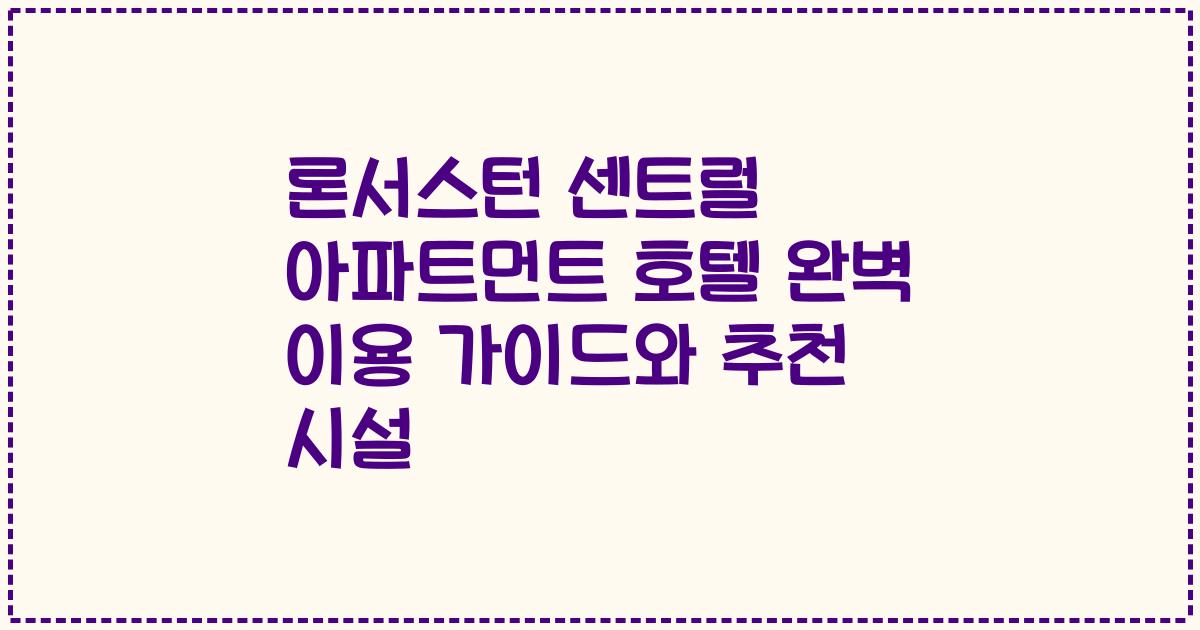 론서스턴 센트럴 아파트먼트 호텔 완벽 이용 가이드와 추천 시설