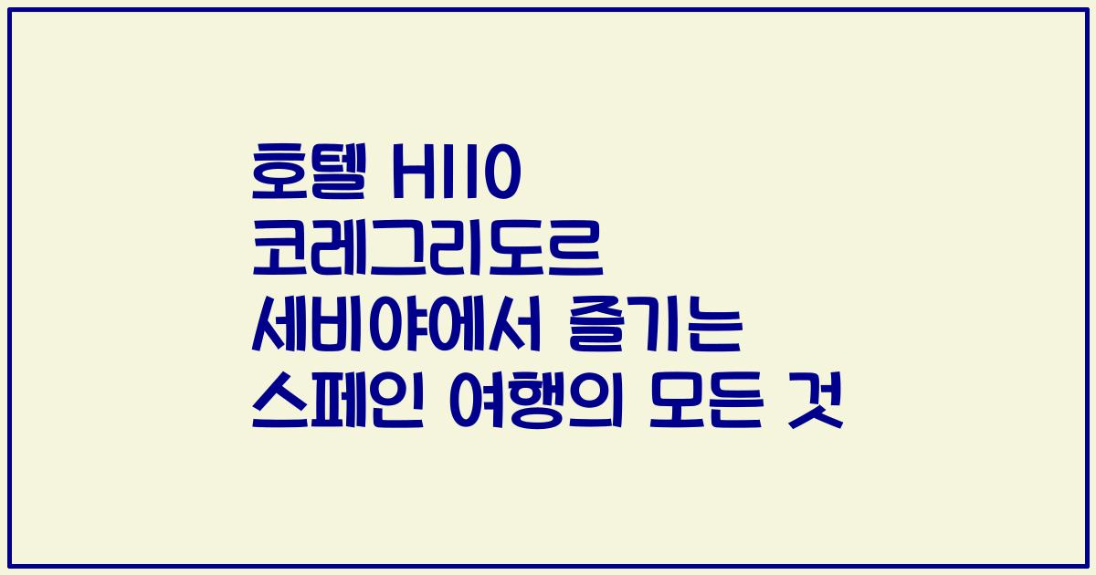 호텔 H110 코레그리도르 세비야에서 즐기는 스페인 여행의 모든 것