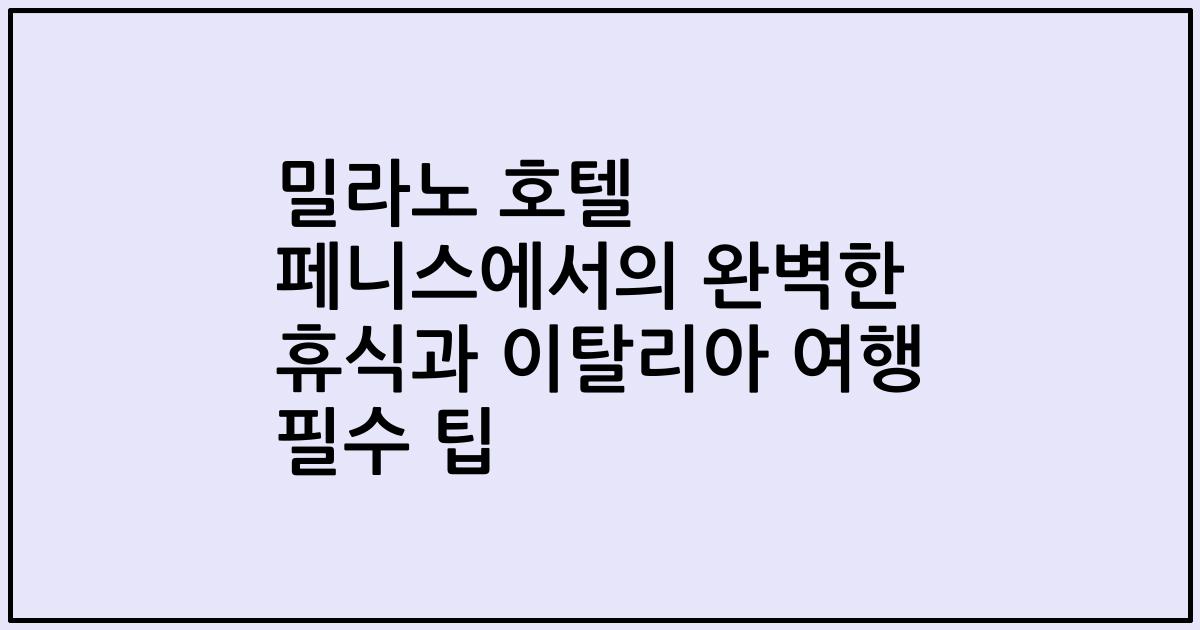 밀라노 호텔 페니스에서의 완벽한 휴식과 이탈리아 여행 필수 팁