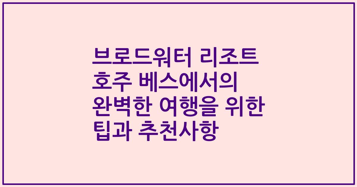 브로드워터 리조트 호주 베스에서의 완벽한 여행을 위한 팁과 추천사항