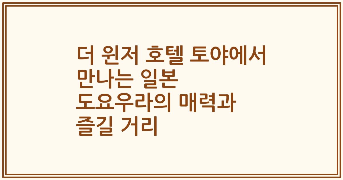 더 윈저 호텔 토야에서 만나는 일본 도요우라의 매력과 즐길 거리