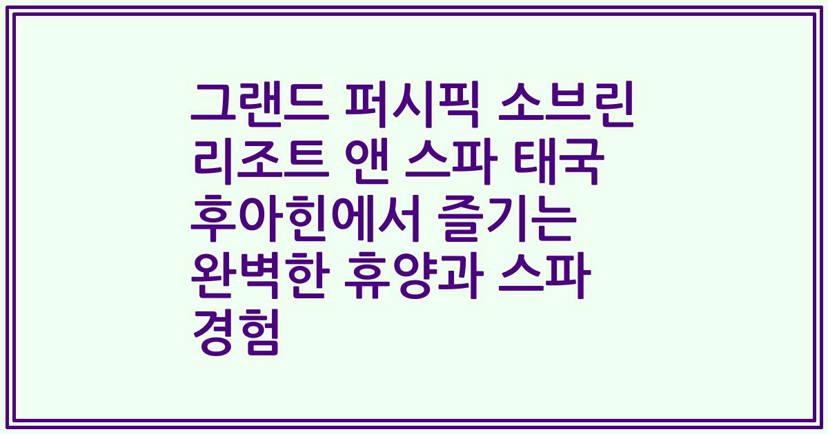 그랜드 퍼시픽 소브린 리조트 앤 스파 태국 후아힌에서 즐기는 완벽한 휴양과 스파 경험