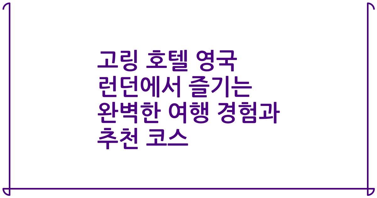 고링 호텔 영국 런던에서 즐기는 완벽한 여행 경험과 추천 코스