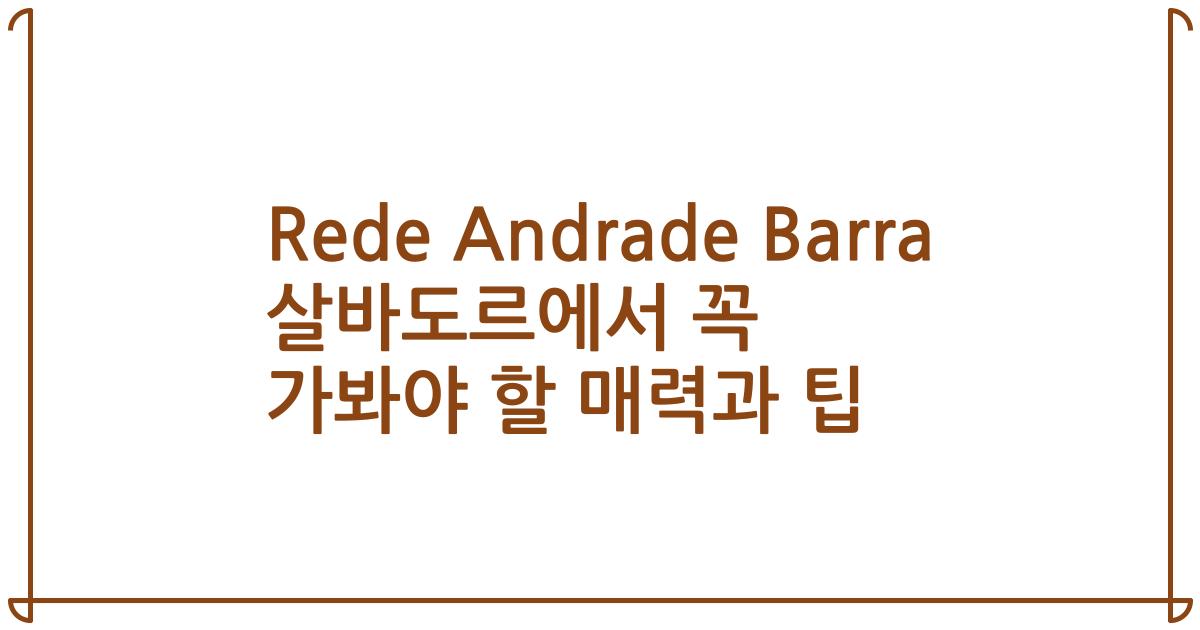 Rede Andrade Barra 살바도르에서 꼭 가봐야 할 매력과 팁