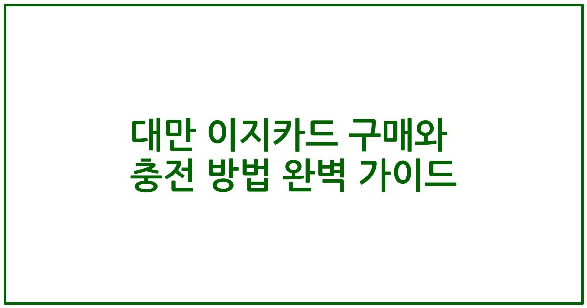 대만 이지카드 구매와 충전 방법 완벽 가이드