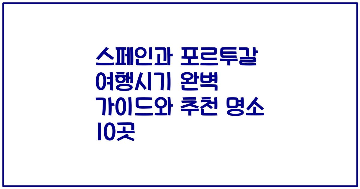스페인과 포르투갈 여행시기 완벽 가이드와 추천 명소 10곳