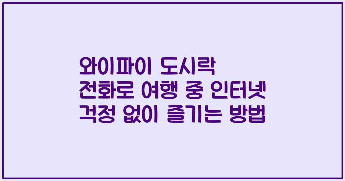 와이파이 도시락 전화로 여행 중 인터넷 걱정 없이 즐기는 방법