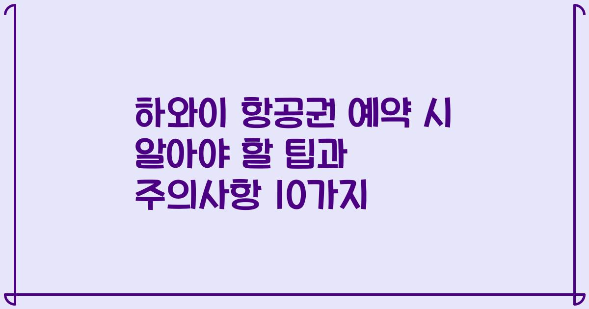 하와이 항공권 예약 시 알아야 할 팁과 주의사항 10가지