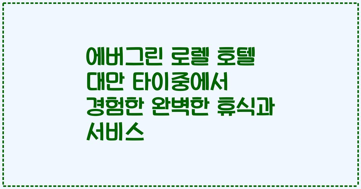 에버그린 로렐 호텔 대만 타이중에서 경험한 완벽한 휴식과 서비스
