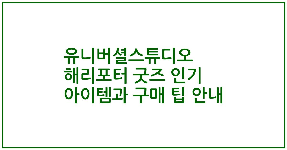 유니버셜스튜디오 해리포터 굿즈 인기 아이템과 구매 팁 안내