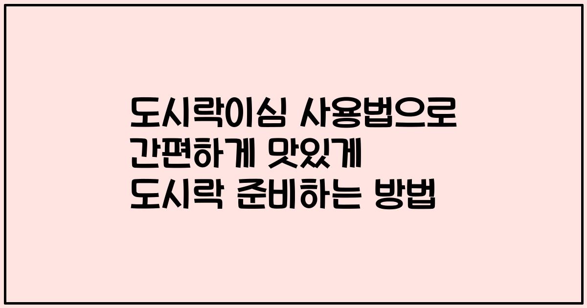 도시락이심 사용법으로 간편하게 맛있게 도시락 준비하는 방법