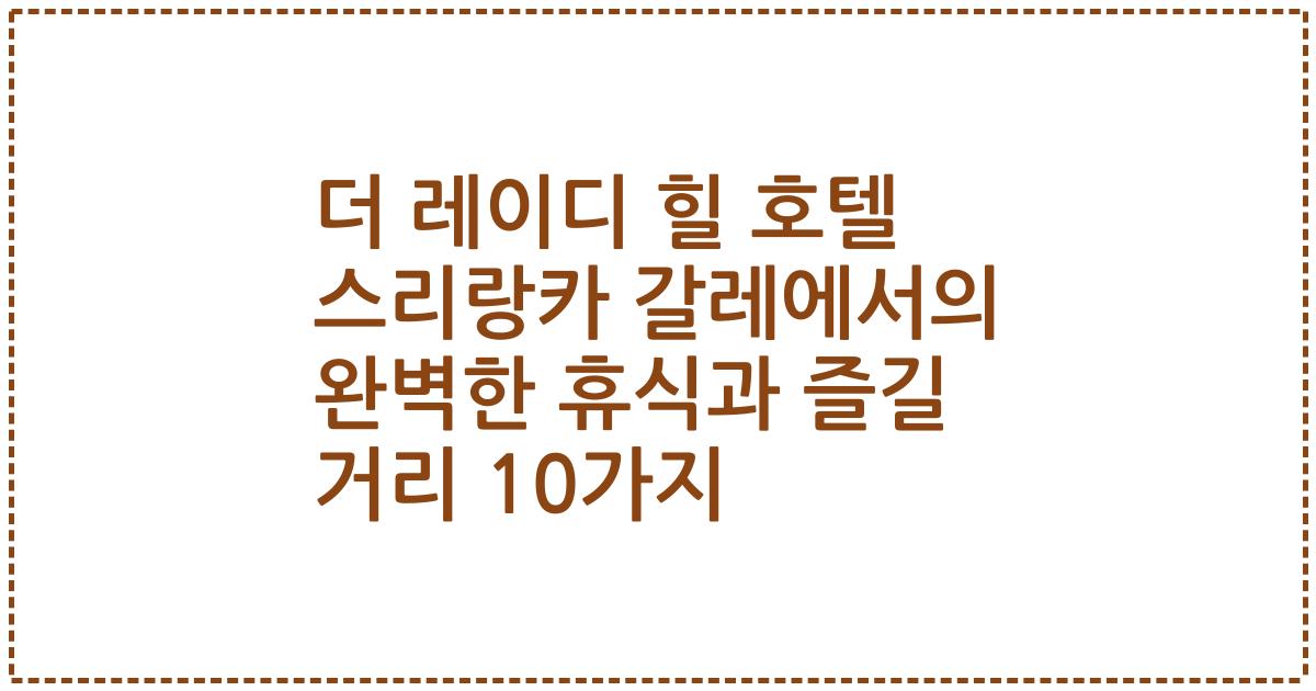 더 레이디 힐 호텔 스리랑카 갈레에서의 완벽한 휴식과 즐길 거리 10가지