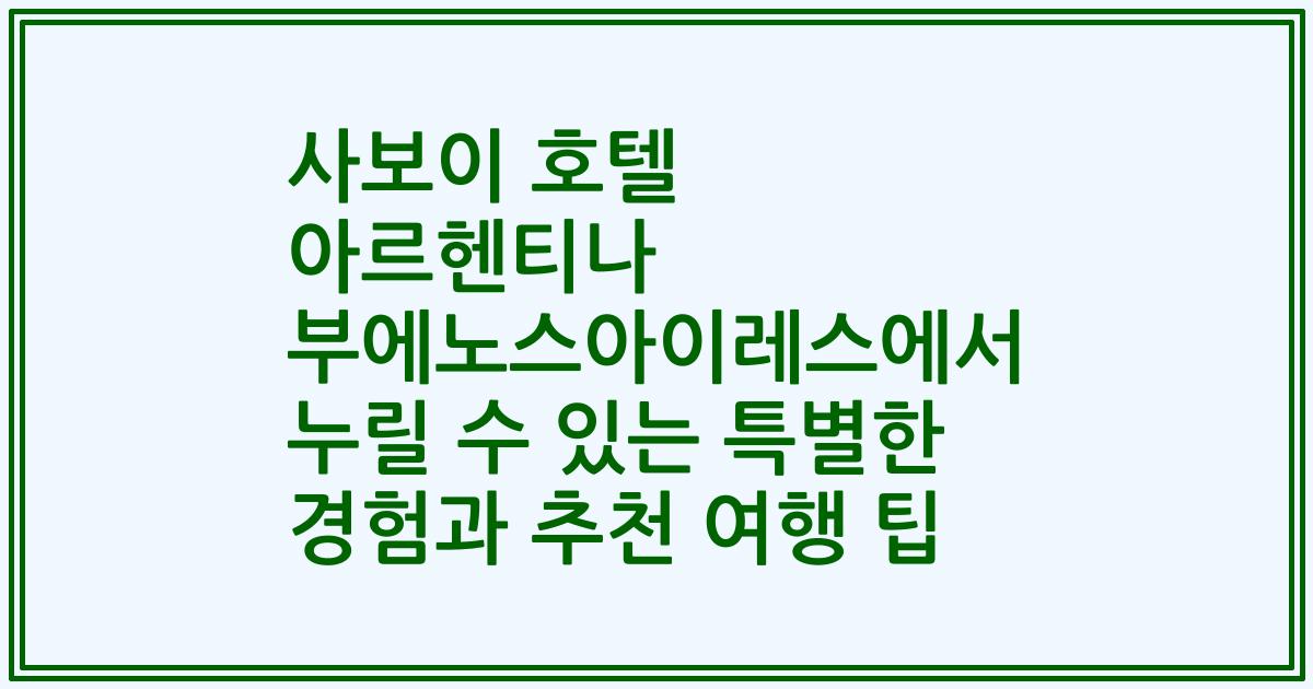 사보이 호텔 아르헨티나 부에노스아이레스에서 누릴 수 있는 특별한 경험과 추천 여행 팁