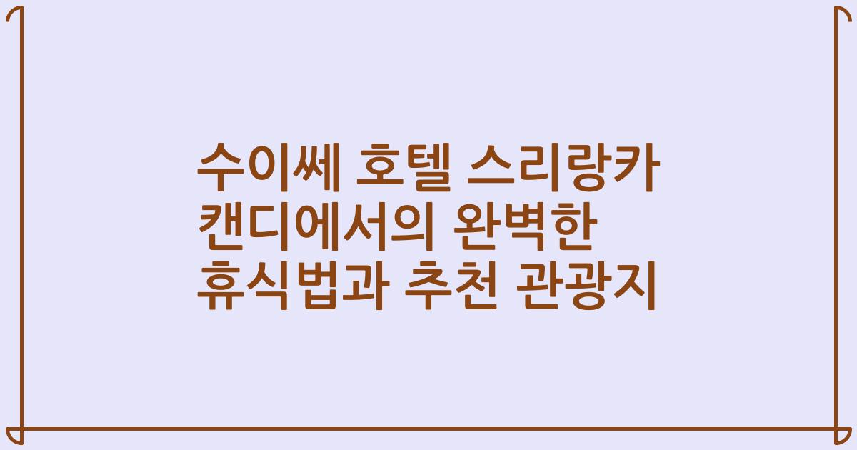 수이쎄 호텔 스리랑카 캔디에서의 완벽한 휴식법과 추천 관광지