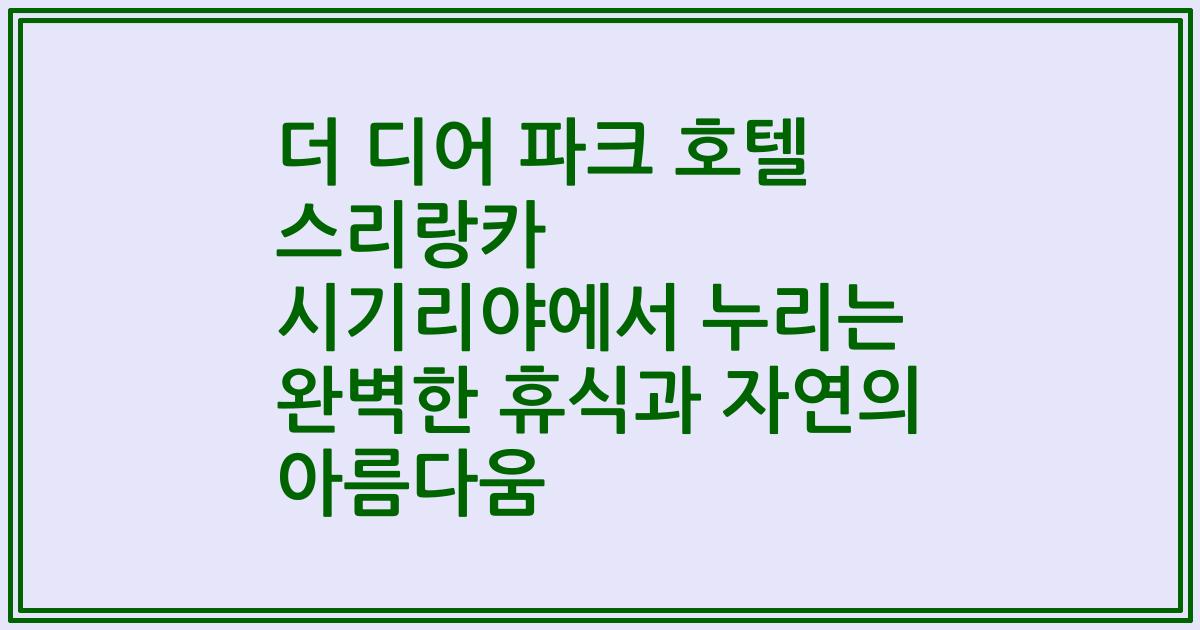 더 디어 파크 호텔 스리랑카 시기리야에서 누리는 완벽한 휴식과 자연의 아름다움