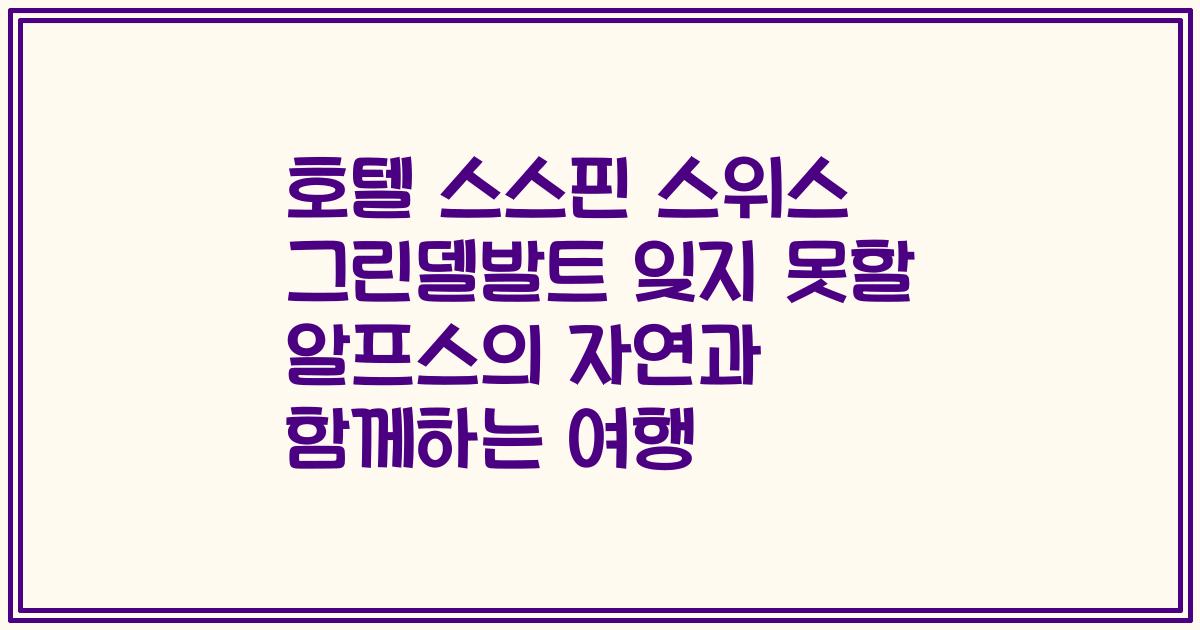 호텔 스스핀 스위스 그린델발트 잊지 못할 알프스의 자연과 함께하는 여행