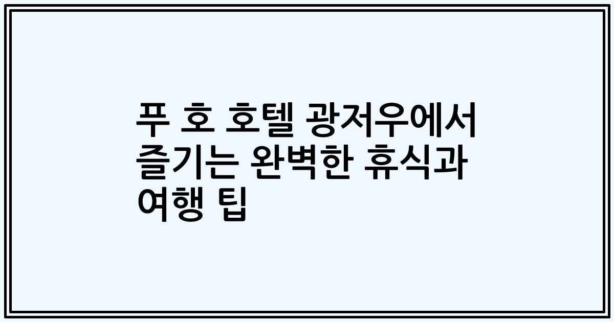 푸 호 호텔 광저우에서 즐기는 완벽한 휴식과 여행 팁