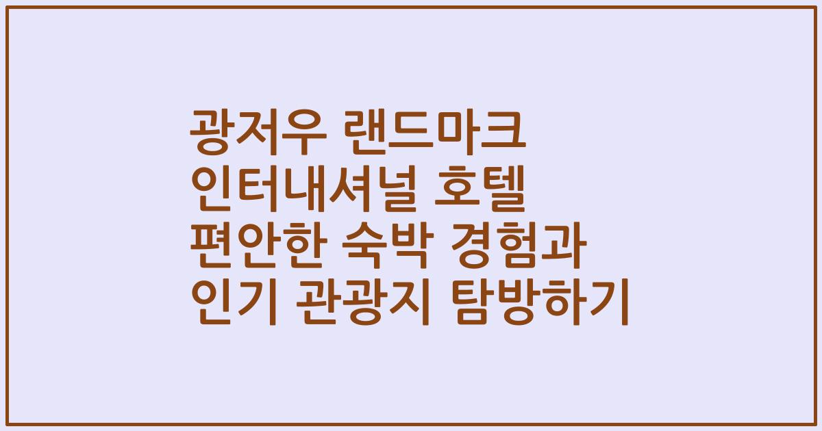 광저우 랜드마크 인터내셔널 호텔 편안한 숙박 경험과 인기 관광지 탐방하기
