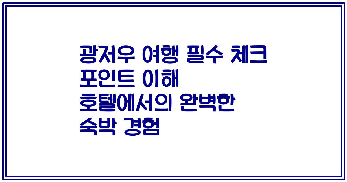광저우 여행 필수 체크 포인트 이해 호텔에서의 완벽한 숙박 경험