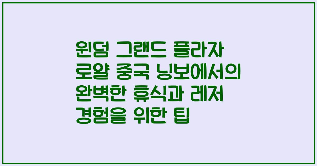 윈덤 그랜드 플라자 로얄 중국 닝보에서의 완벽한 휴식과 레저 경험을 위한 팁