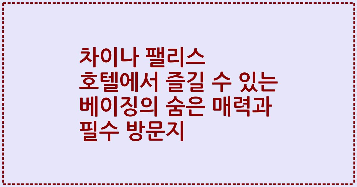 차이나 팰리스 호텔에서 즐길 수 있는 베이징의 숨은 매력과 필수 방문지