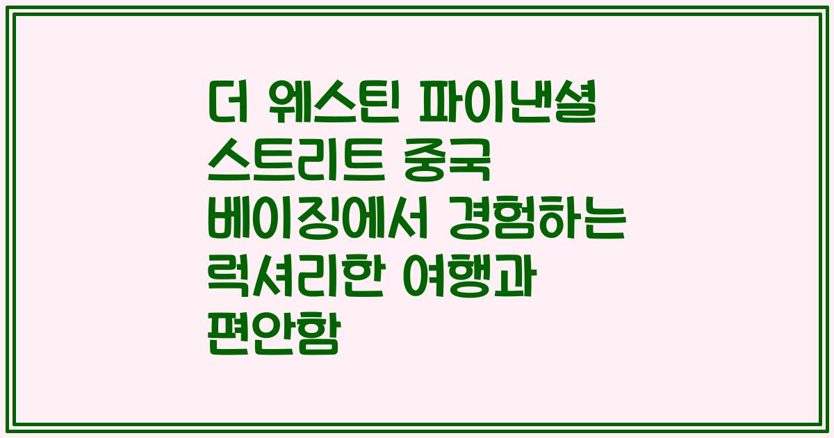 더 웨스틴 파이낸셜 스트리트 중국 베이징에서 경험하는 럭셔리한 여행과 편안함
