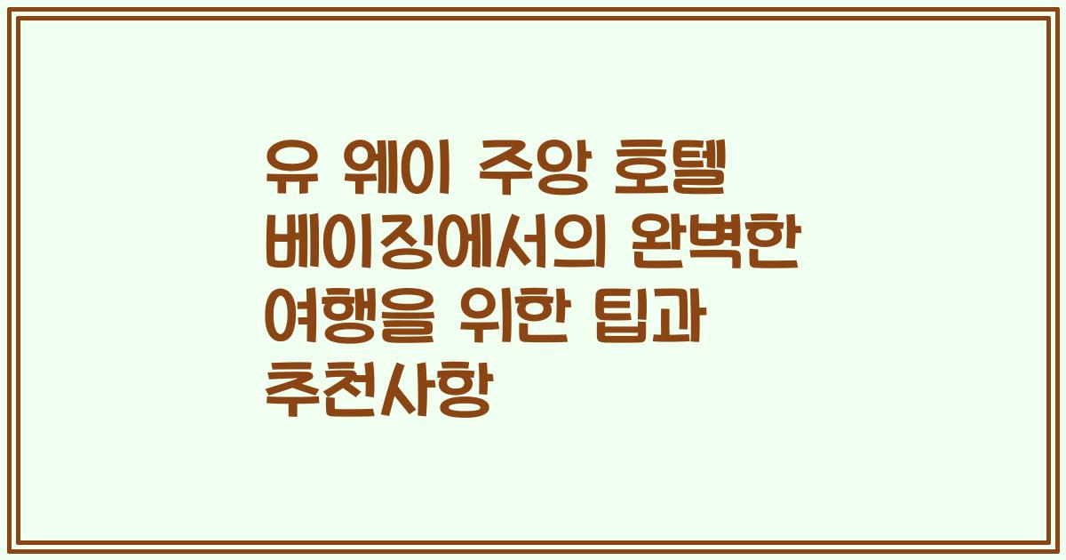 유 웨이 주앙 호텔 베이징에서의 완벽한 여행을 위한 팁과 추천사항