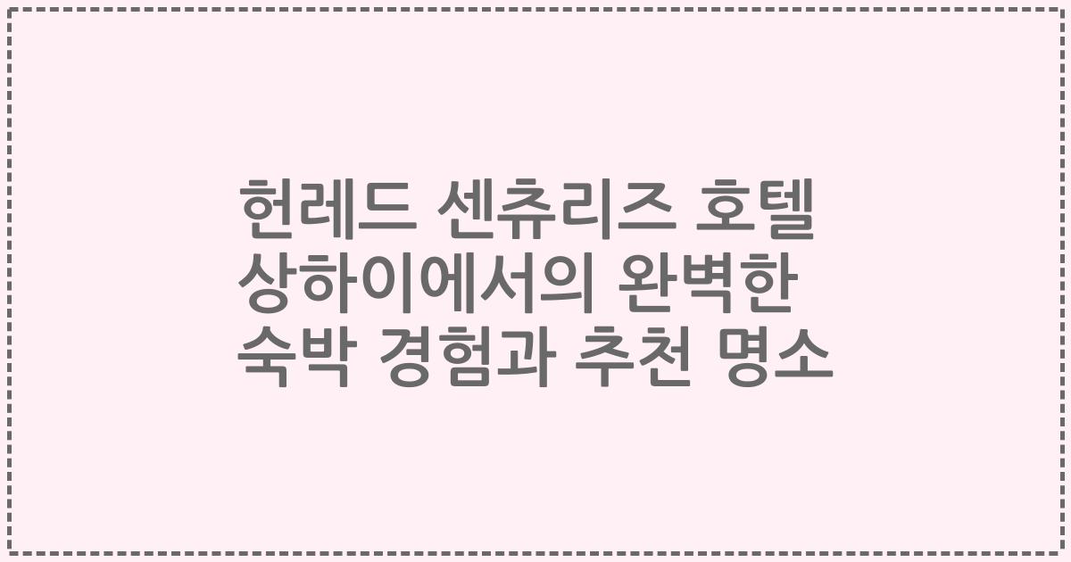 헌레드 센츄리즈 호텔 상하이에서의 완벽한 숙박 경험과 추천 명소