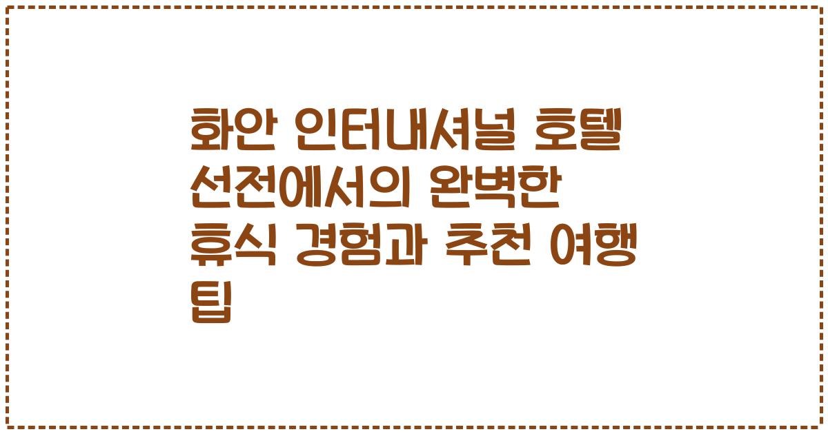 화안 인터내셔널 호텔 선전에서의 완벽한 휴식 경험과 추천 여행 팁